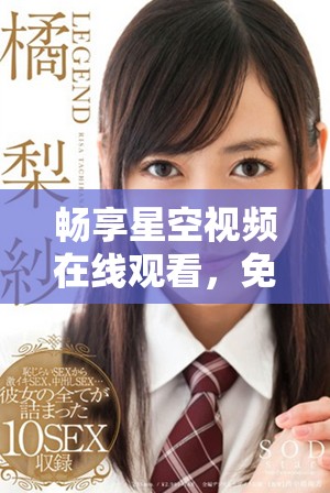 畅享星空视频在线观看，免费观看精彩内容无广告干扰