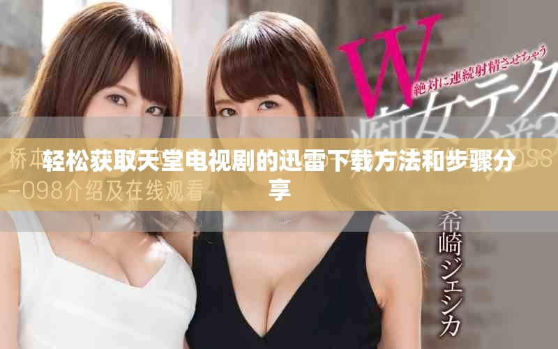 轻松获取天堂电视剧的迅雷下载方法和步骤分享