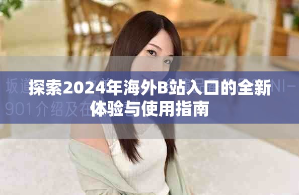 探索2024年海外B站入口的全新体验与使用指南