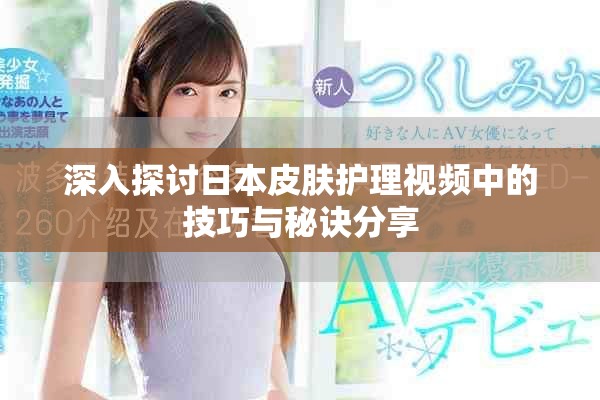 深入探讨日本皮肤护理视频中的技巧与秘诀分享