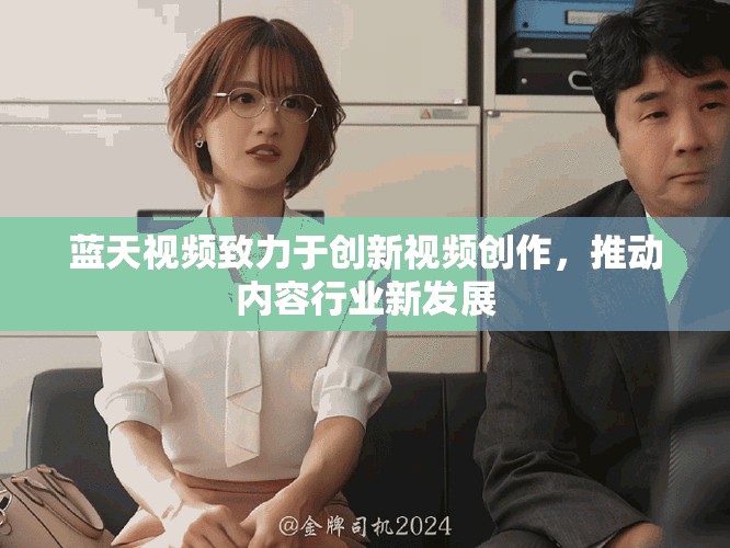 蓝天视频致力于创新视频创作，推动内容行业新发展