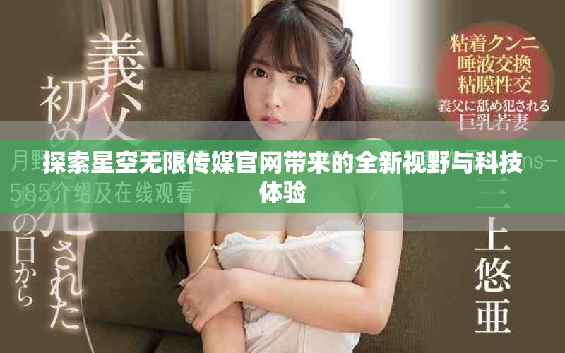 探索星空无限传媒官网带来的全新视野与科技体验
