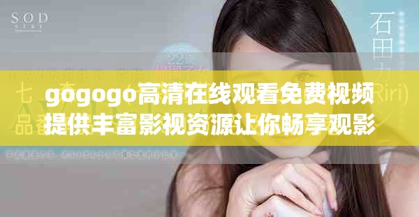 gogogo高清在线观看免费视频提供丰富影视资源让你畅享观影乐趣