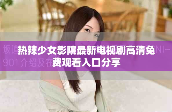 热辣少女影院最新电视剧高清免费观看入口分享