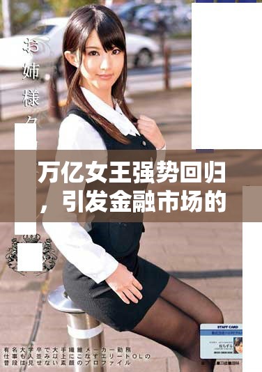 万亿女王强势回归，引发金融市场的热烈关注与讨论