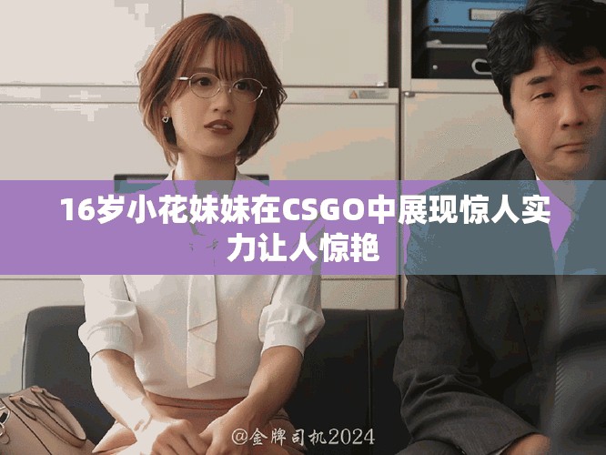 16岁小花妹妹在CSGO中展现惊人实力让人惊艳