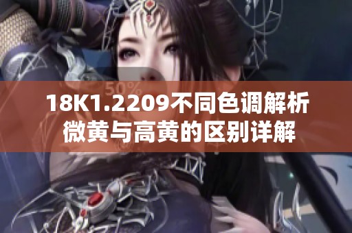 18K1.2209不同色调解析 微黄与高黄的区别详解