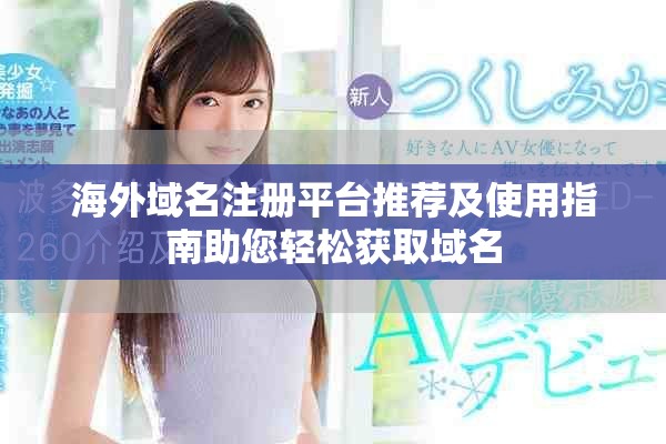 海外域名注册平台推荐及使用指南助您轻松获取域名