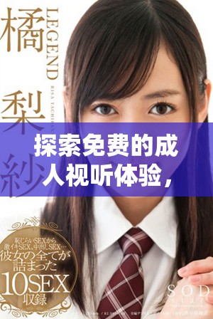 探索免费的成人视听体验，发现全新刺激内容等你来享受