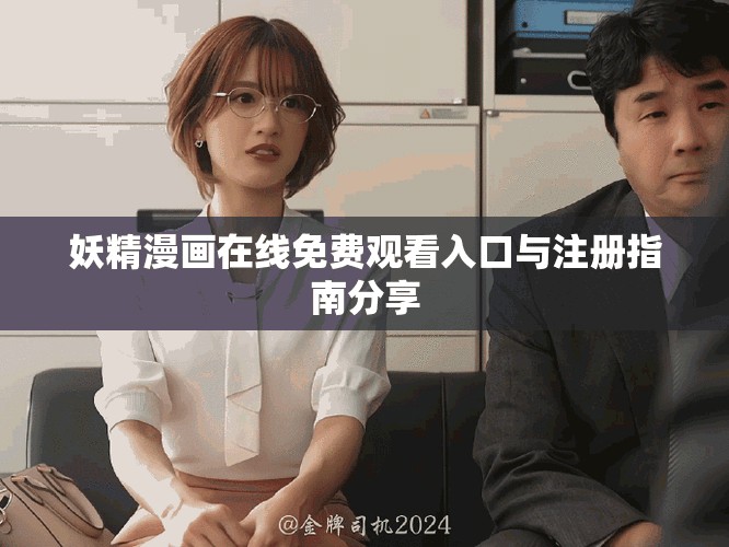 妖精漫画在线免费观看入口与注册指南分享