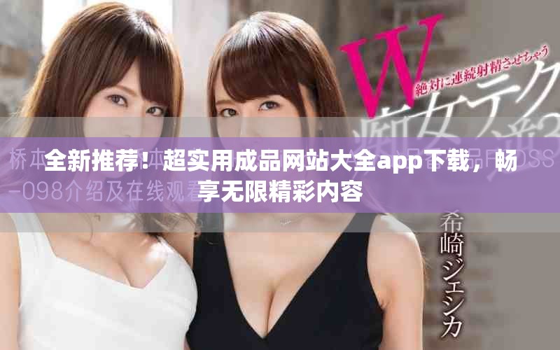 全新推荐！超实用成品网站大全app下载，畅享无限精彩内容
