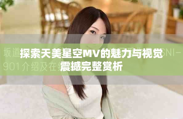 探索天美星空MV的魅力与视觉震撼完整赏析