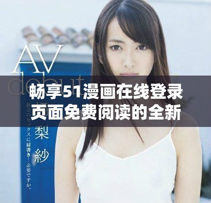 畅享51漫画在线登录页面免费阅读的全新体验
