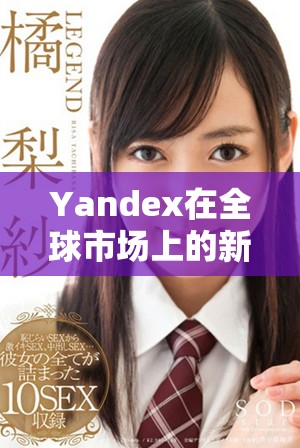 Yandex在全球市场上的新尝试与创新战略分析