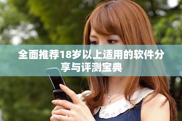 全面推荐18岁以上适用的软件分享与评测宝典