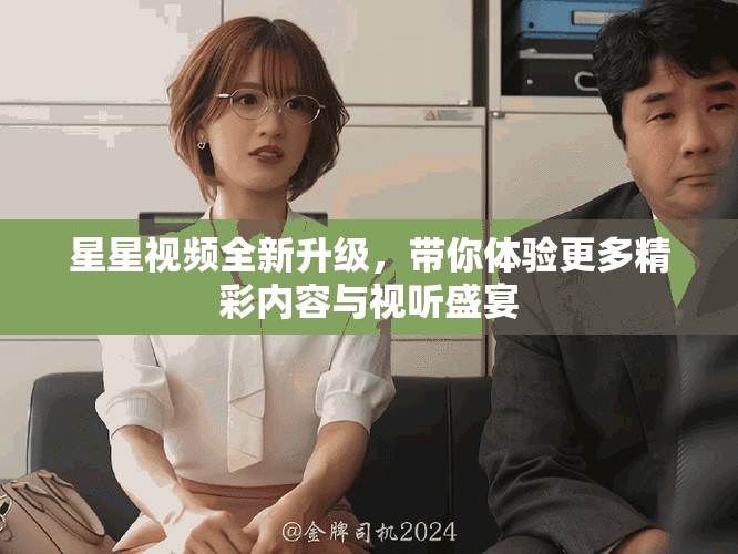 星星视频全新升级，带你体验更多精彩内容与视听盛宴
