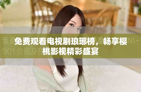 免费观看电视剧琅琊榜，畅享樱桃影视精彩盛宴
