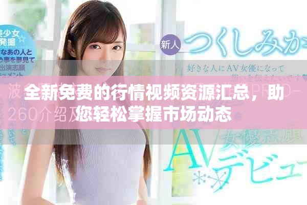 全新免费的行情视频资源汇总，助您轻松掌握市场动态