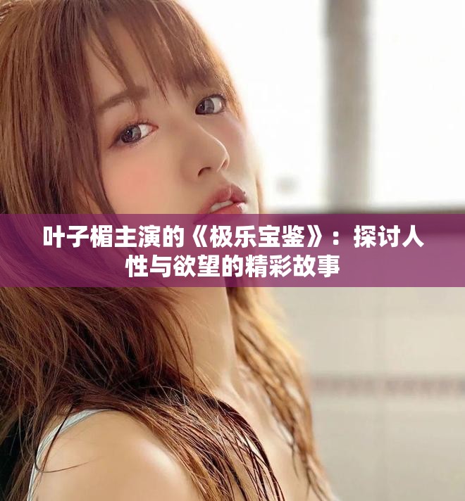 叶子楣主演的《极乐宝鉴》：探讨人性与欲望的精彩故事