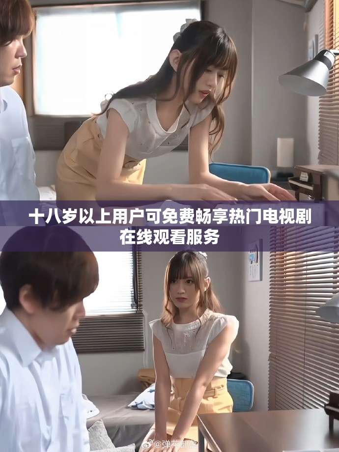 十八岁以上用户可免费畅享热门电视剧在线观看服务