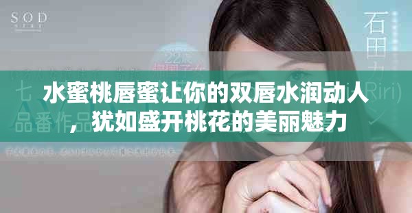 水蜜桃唇蜜让你的双唇水润动人，犹如盛开桃花的美丽魅力
