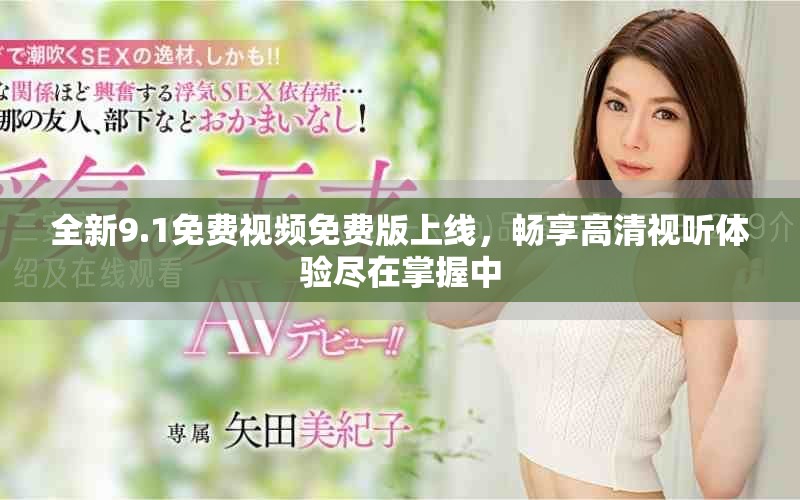 全新9.1免费视频免费版上线，畅享高清视听体验尽在掌握中