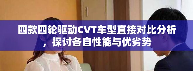 四款四轮驱动CVT车型直接对比分析，探讨各自性能与优劣势