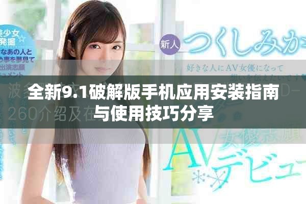 全新9.1破解版手机应用安装指南与使用技巧分享