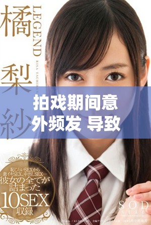 拍戏期间意外频发 导致我被c了十几次的真实经历分享