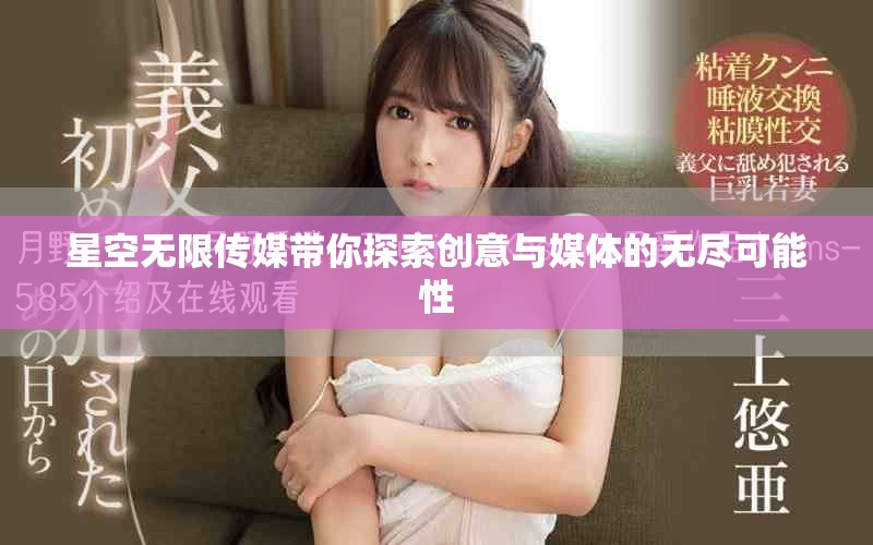 星空无限传媒带你探索创意与媒体的无尽可能性