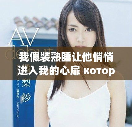 我假装熟睡让他悄悄进入我的心扉 который.