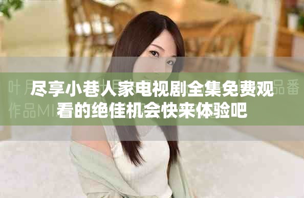 尽享小巷人家电视剧全集免费观看的绝佳机会快来体验吧