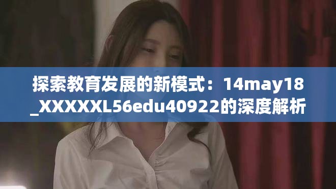 探索教育发展的新模式：14may18_XXXXXL56edu40922的深度解析