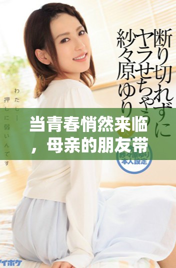 当青春悄然来临，母亲的朋友带来了意想不到的情感波澜