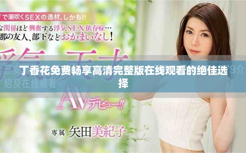 丁香花免费畅享高清完整版在线观看的绝佳选择