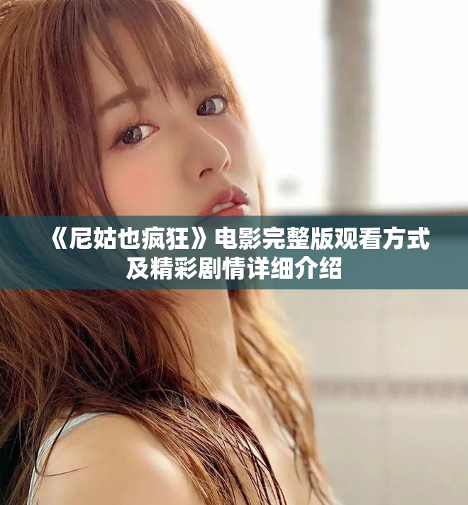 《尼姑也疯狂》电影完整版观看方式及精彩剧情详细介绍
