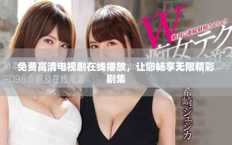 免费高清电视剧在线播放，让您畅享无限精彩剧集