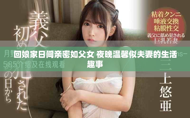 回娘家日间亲密如父女 夜晚温馨似夫妻的生活趣事