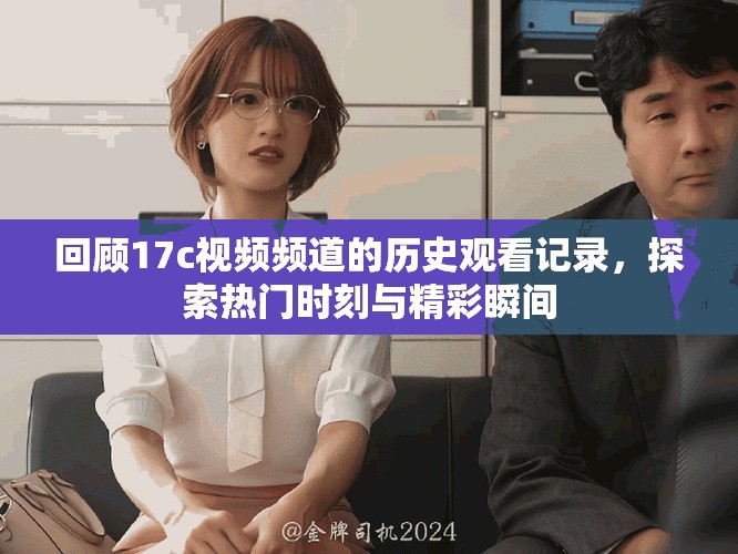 回顾17c视频频道的历史观看记录，探索热门时刻与精彩瞬间