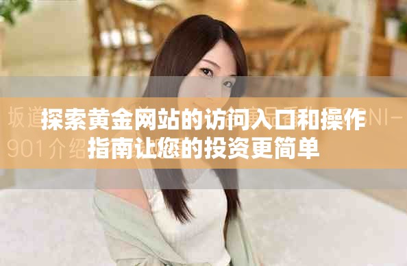 探索黄金网站的访问入口和操作指南让您的投资更简单