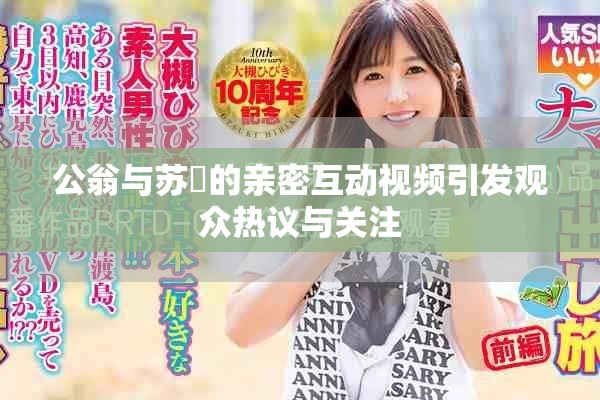 公翁与苏玥的亲密互动视频引发观众热议与关注