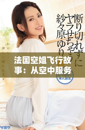 法国空姐飞行故事：从空中服务到地面生活的精彩经历
