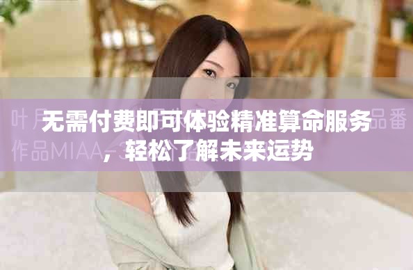 无需付费即可体验精准算命服务，轻松了解未来运势