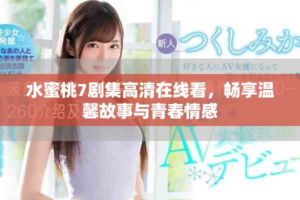 水蜜桃7剧集高清在线看，畅享温馨故事与青春情感