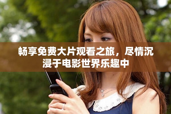 畅享免费大片观看之旅，尽情沉浸于电影世界乐趣中