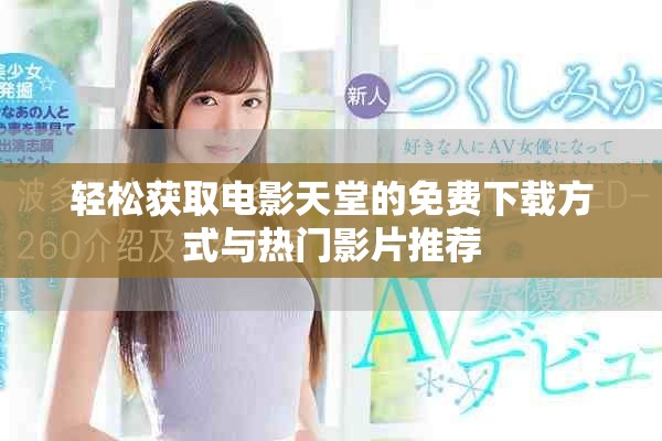 轻松获取电影天堂的免费下载方式与热门影片推荐