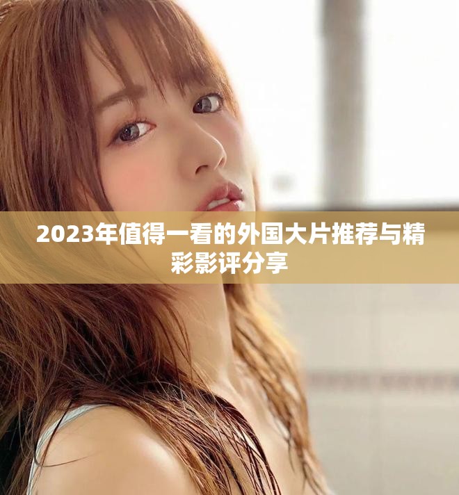 2023年值得一看的外国大片推荐与精彩影评分享