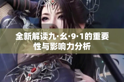全新解读九·幺·9·1的重要性与影响力分析