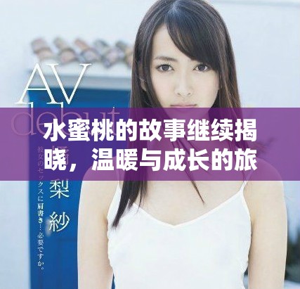 水蜜桃的故事继续揭晓，温暖与成长的旅程再度启程