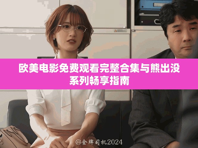 欧美电影免费观看完整合集与熊出没系列畅享指南